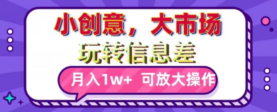 玩转信息差，小创意，大市场，月入10000+，可放大操作-kk网创