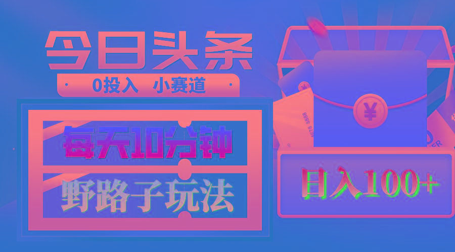 AI撸头条野路子玩法，3分钟1条，原创不用愁日赚1000+复制粘贴月入1W+-kk网创