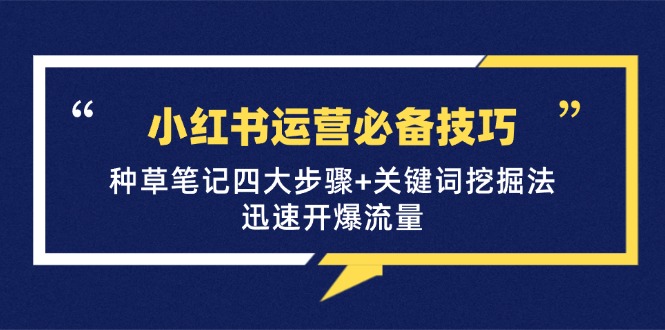 小红书运营必备技巧，种草笔记四大步骤+关键词挖掘法：迅速开爆流量-kk网创