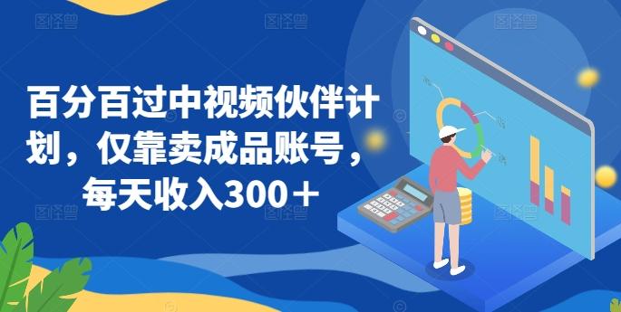 百分百过中视频伙伴计划，仅靠卖成品账号，每天收入300＋【揭秘】-kk网创