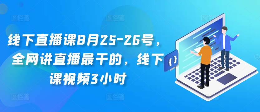 线下直播课8月25-26号，全网讲直播最干的，线下课视频3小时-kk网创