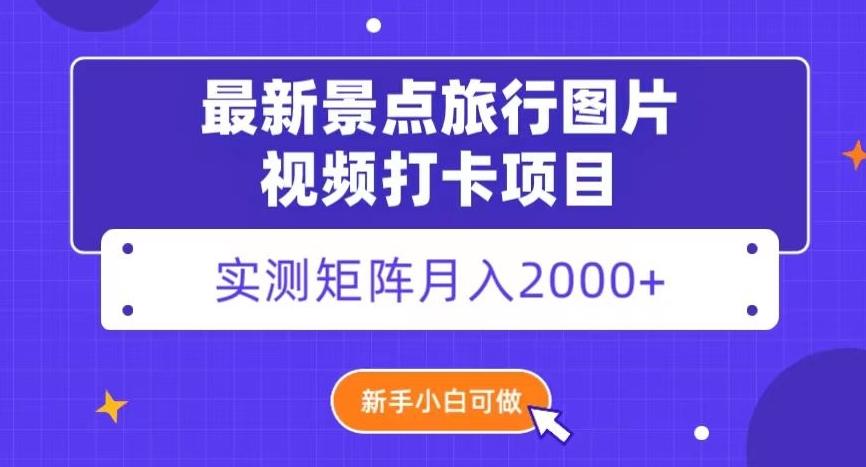 最新景点旅行图片视频打卡，实测矩阵月入2000+，新手可做【揭秘】-kk网创