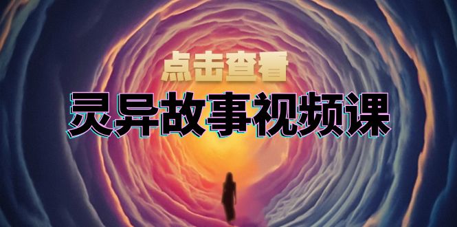 灵异故事视频课：文案、剪辑流程、画面处理及封面制作，助力创作者盈利-kk网创