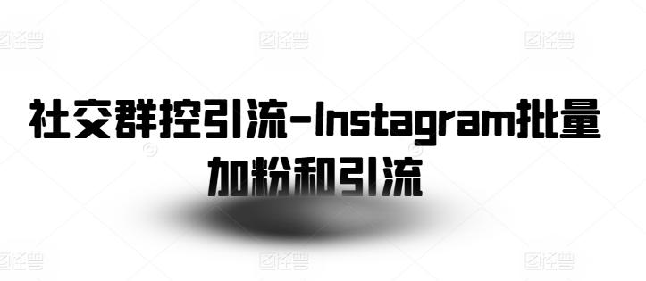 社交群控引流-Instagram批量加粉和引流-kk网创