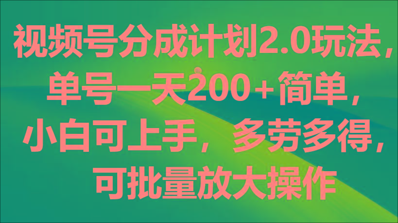 视频号分成计划2.0玩法，单号一天200+简单，小白可上手，多劳多得，可批量放大操作-kk网创