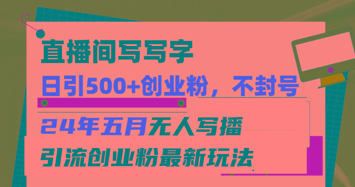 直播间写写字日引300+创业粉，24年五月无人写播引流不封号最新玩法-kk网创