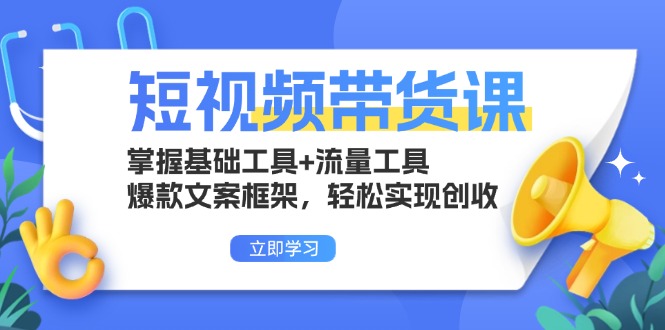 短视频带货课：掌握基础工具+流量工具，爆款文案框架，轻松实现创收-kk网创