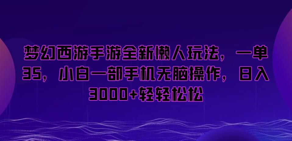 梦幻西游手游全新懒人玩法，一单35，小白一部手机无脑操作，日入3000+轻轻松松【揭秘】-kk网创