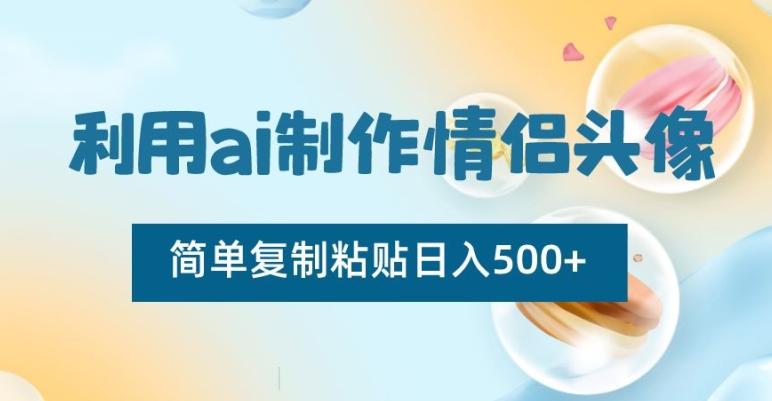 利用ai制作情侣头像，简单复制粘贴日入500+【揭秘】-kk网创