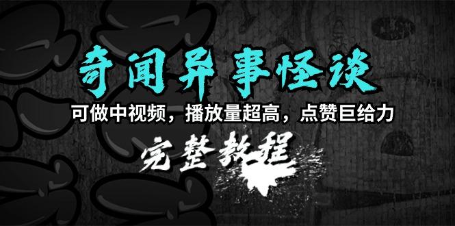 (9363期)奇闻异事怪谈完整教程，可做中视频，播放量超高，点赞巨给力(教程+素材)-kk网创