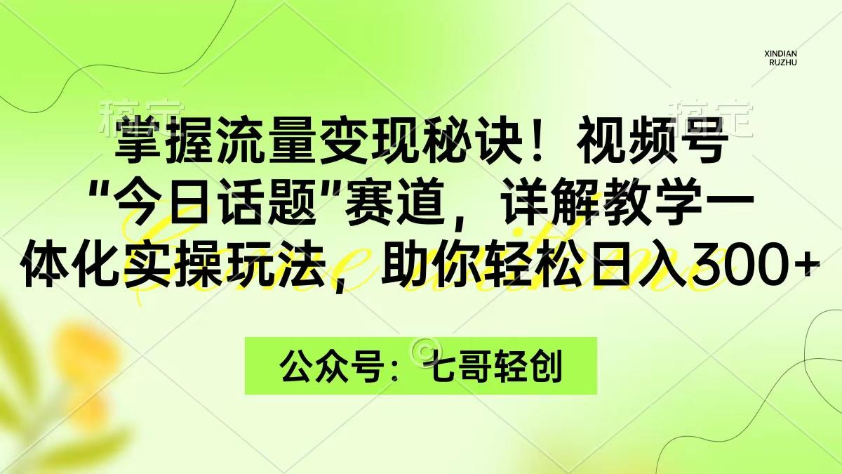 (9437期)掌握流量变现秘诀！视频号“今日话题”赛道，一体化实操玩法，助你日入300+-kk网创