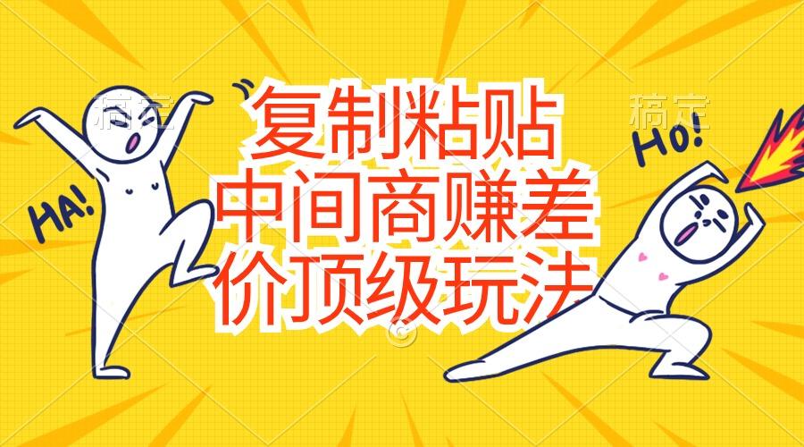 复制粘贴，中间商赚差价顶级玩法，零成本，硬通货-kk网创