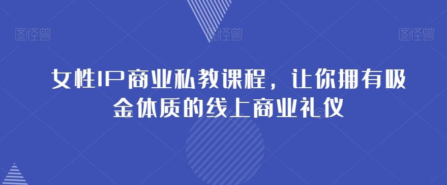 女性IP商业私教课程，让你拥有吸金体质的线上商业礼仪-kk网创