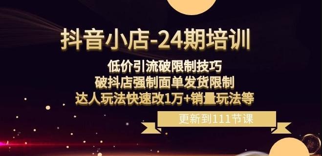 抖音小店-24期：低价引流破限制技巧，破抖店强制面单发货限制，达人玩法快速改1万+销量玩法等-kk网创