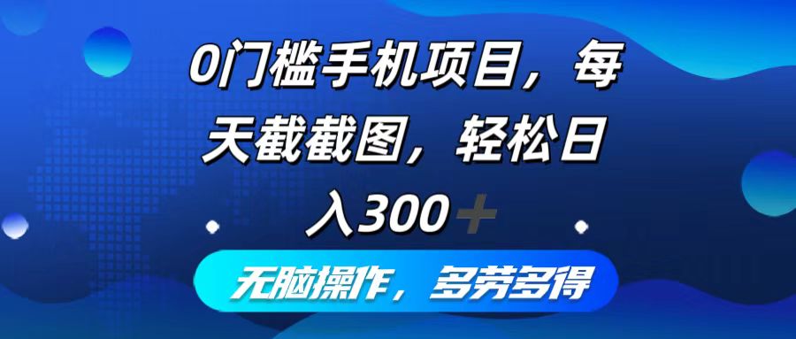 0门槛手机项目，每天截截图，轻松日入300+，无脑操作多劳多得-kk网创