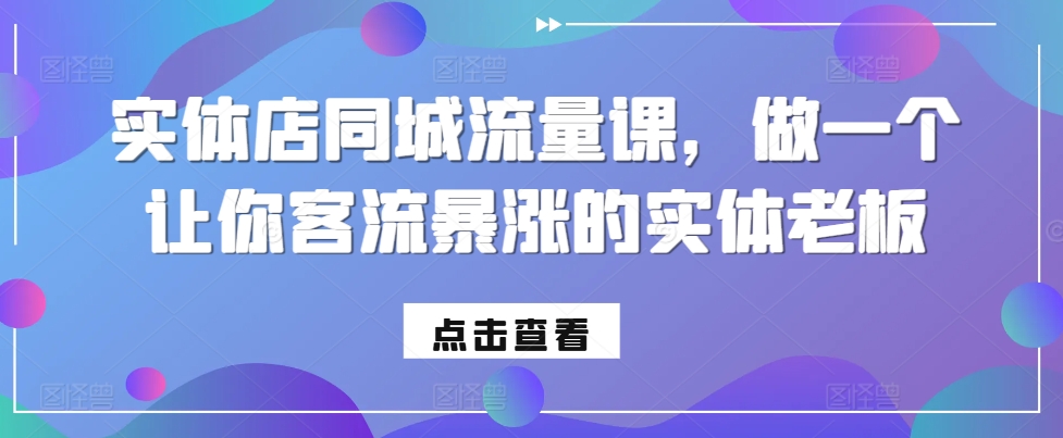 实体店同城流量课，做一个让你客流暴涨的实体老板-kk网创