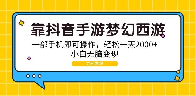 (9452期)靠抖音手游梦幻西游，一部手机即可操作，轻松一天2000+，小白无脑变现-kk网创