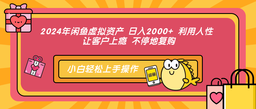 2024年闲鱼虚拟资产 日入2000+ 利用人性 让客户上瘾 不停地复购-kk网创
