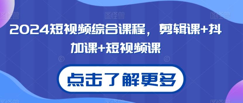 2024短视频综合课程，剪辑课+抖加课+短视频课-kk网创