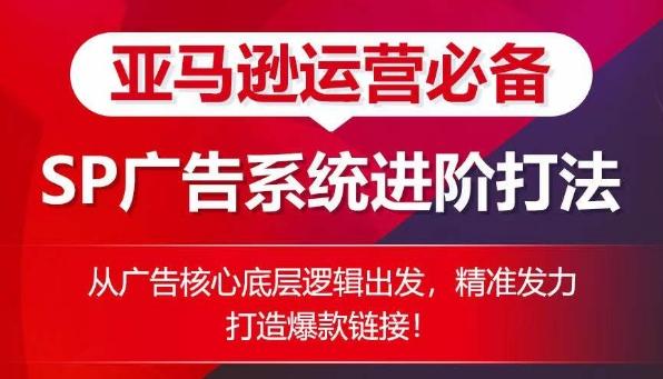 亚马逊运营必备： SP广告的系统进阶打法，从广告核心底层逻辑出发，精准发力打造爆款链接-kk网创