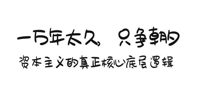 某付费文章《一万年太久，只争朝夕：资本主义的真正核心底层逻辑》-kk网创