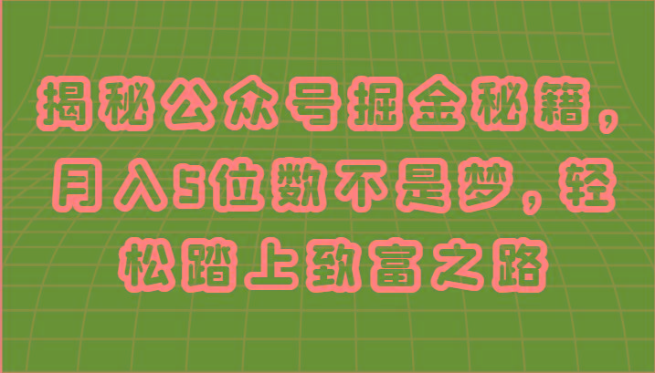 揭秘公众号掘金秘籍，月入5位数不是梦，轻松踏上致富之路-kk网创