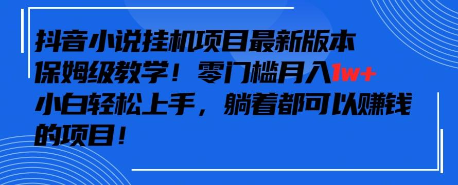 抖音最新小说挂机项目，保姆级教学，零成本月入1w+，小白轻松上手【揭秘】-kk网创