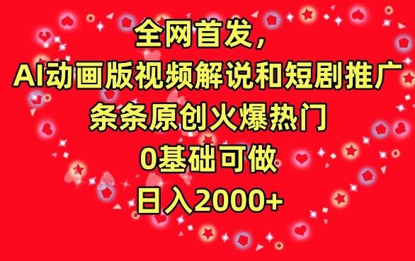 全网首发，AI动画版视频解说和短剧推广，条条原创火爆热门，0基础可做，日入2000+【揭秘】-kk网创