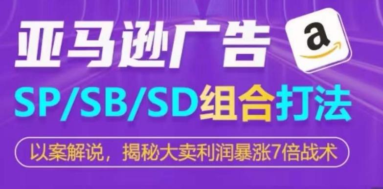 亚马逊SP/SB/SD广告组合打法，揭秘大卖利润暴涨7倍战术-kk网创
