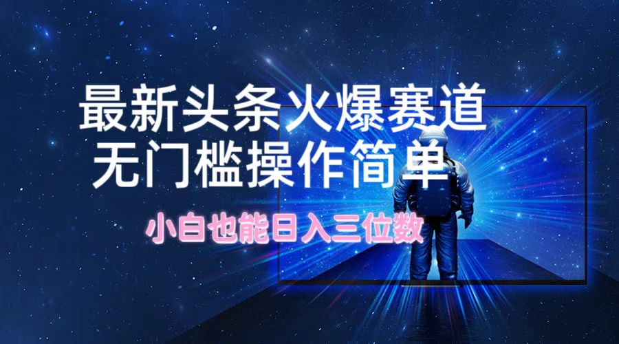 最新头条火爆赛道，无门槛操作简单，小白也能日入三位数-kk网创