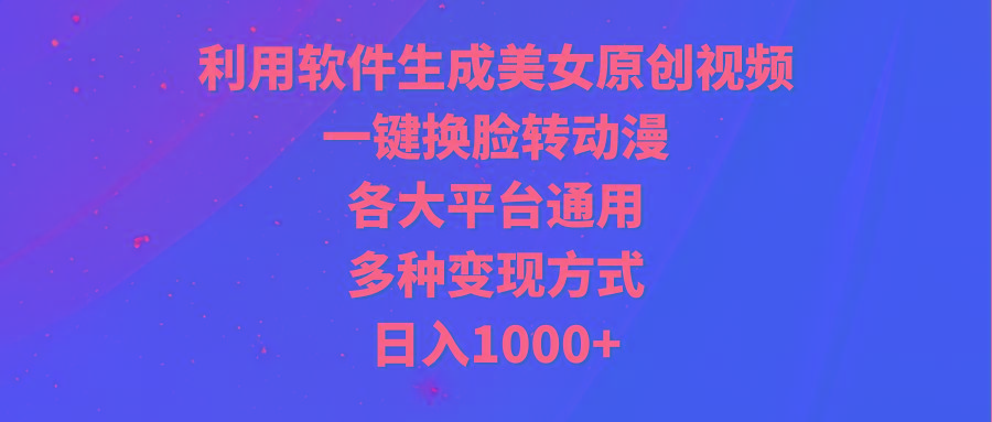 (9482期)利用软件生成美女原创视频，一键换脸转动漫，各大平台通用，多种变现方式-kk网创
