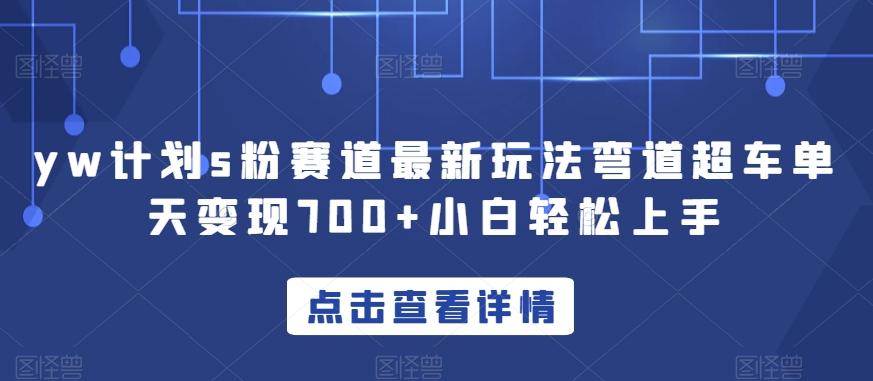 yw计划s粉赛道最新玩法弯道超车单天变现700+小白轻松上手-kk网创