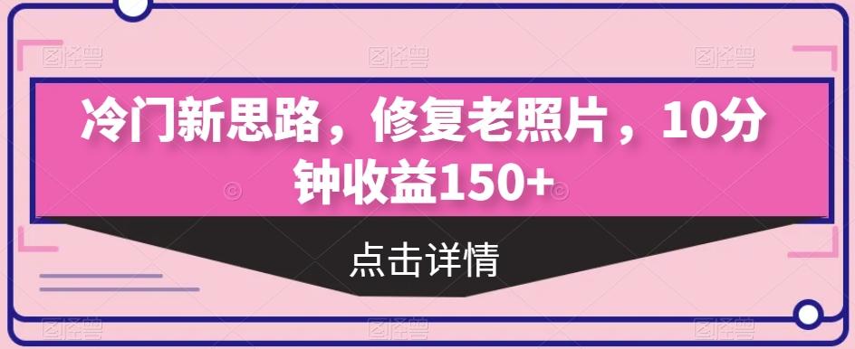 冷门新思路，修复老照片，10分钟收益150+-kk网创
