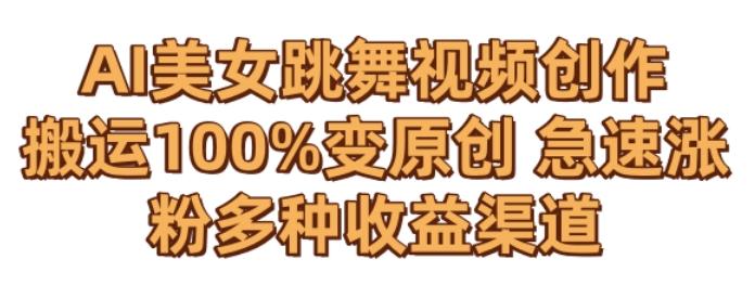 AI美女跳舞视频0成本创作，骚操作搬运，100%变原创，急速涨粉，多种收益渠道【揭秘】-kk网创