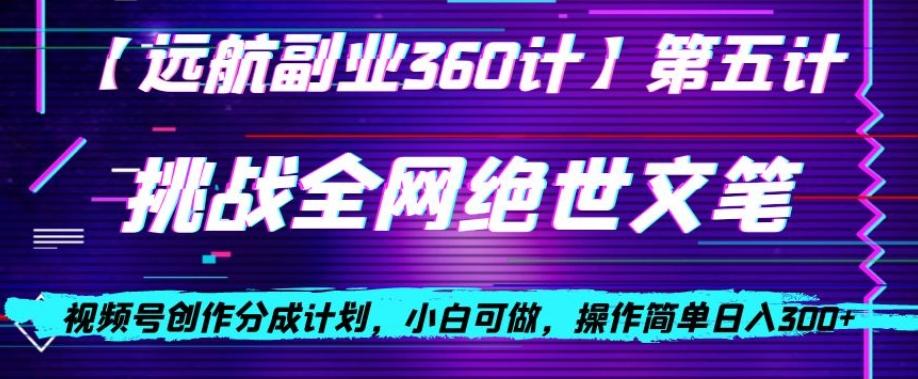 视频号创作分成之挑战全网绝世文笔，小白可做，操作简单日入300+【揭秘】-kk网创