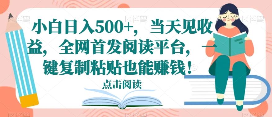 小白日入500+，当天见收益，全网首发阅读平台，一键复制粘贴也能赚钱！-kk网创