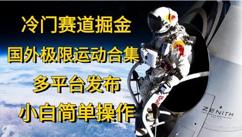冷门赛道掘金，国外极限运动视频合集，多平台发布，小白简单操作-kk网创