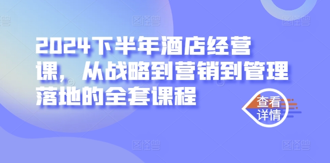 2024下半年酒店经营课，从战略到营销到管理落地的全套课程-kk网创