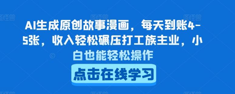 AI生成原创故事漫画，每天到账4-5张，收入轻松碾压打工族主业，小白也能轻松操作【揭秘】-kk网创