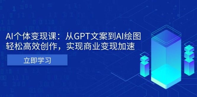 AI个体变现课：从GPT文案到AI绘图，轻松高效创作，实现商业变现加速-kk网创