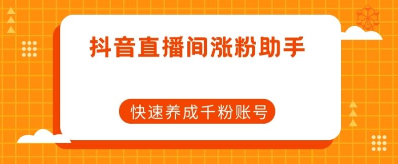 抖音直播间涨粉助手，快速养成千粉账号-kk网创