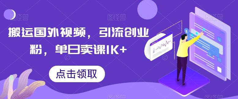 搬运国外视频，引流创业粉，单日卖课1K+【揭秘】-kk网创