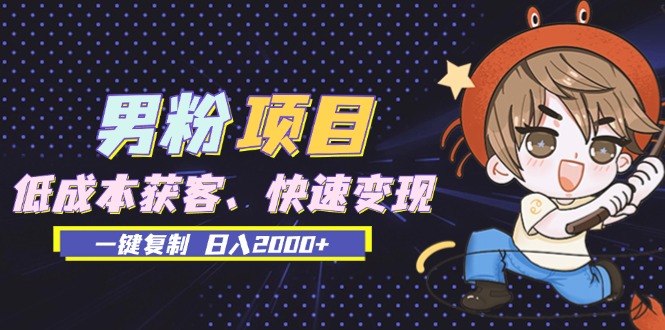 男粉项目：低成本获客、快速变现、一键复制 日入2000+-kk网创