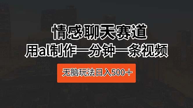 情感聊天赛道 用al制作一分钟一条视频 无脑玩法日入500＋-kk网创