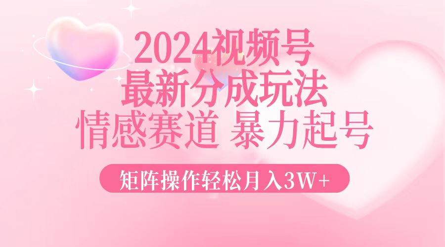 2024最新视频号分成玩法，情感赛道，暴力起号，矩阵操作轻松月入3W+-kk网创