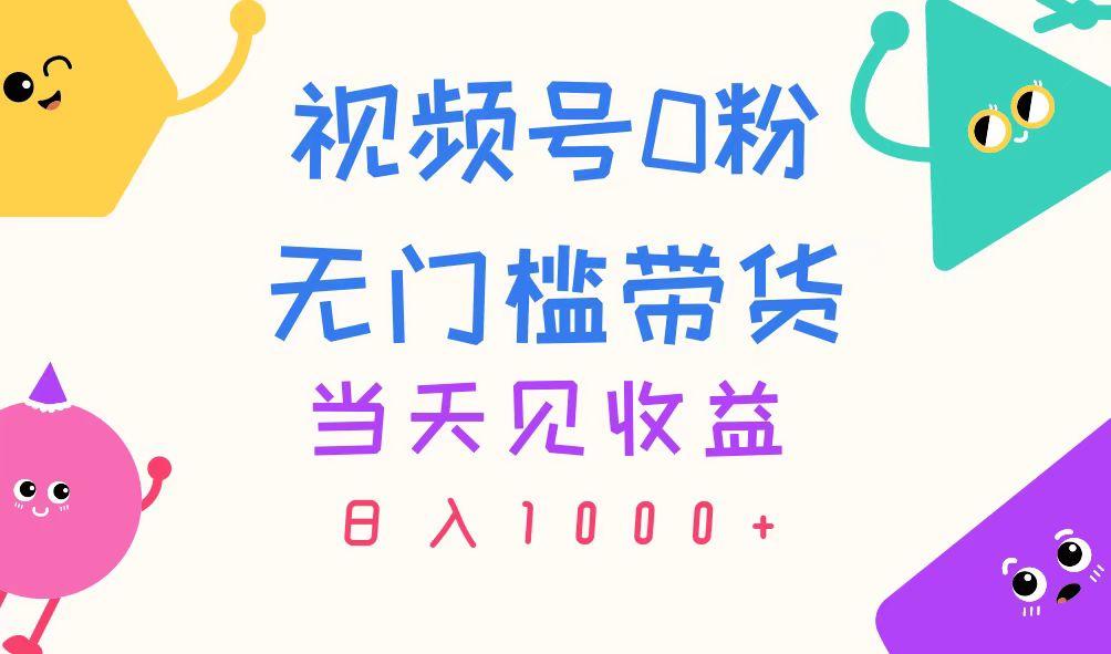 视频号0粉无门槛带货，当天见收益，日入1000+-kk网创