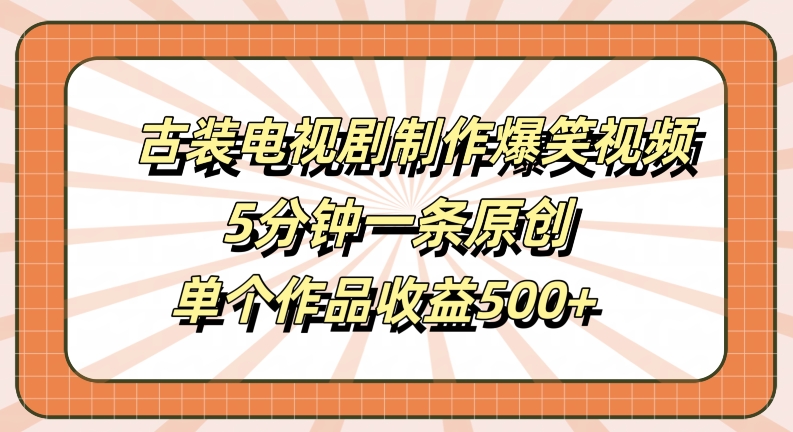 古装电视剧制作爆笑视频，5分钟一条原创，单个作品收益500+【揭秘】-kk网创