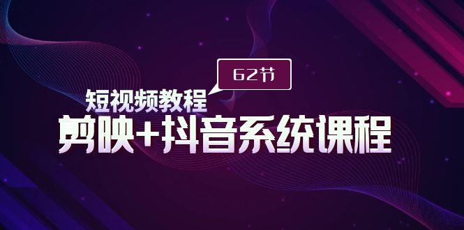 (9410期)短视频教程之剪映+抖音系统课程，剪映全系统教学(62节课)-kk网创