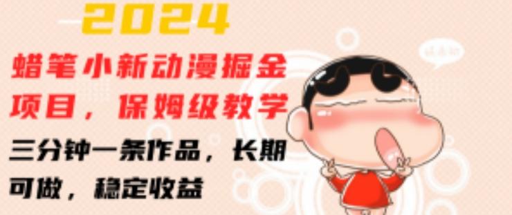 2024蜡笔小新动漫掘金项目，保姆级教学，三分钟一条作品，长期可做，稳定收益 【揭秘】-kk网创