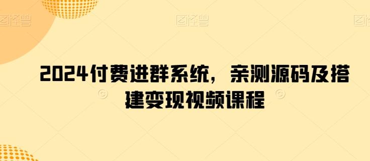 2024付费进群系统，亲测源码及搭建变现视频课程-kk网创